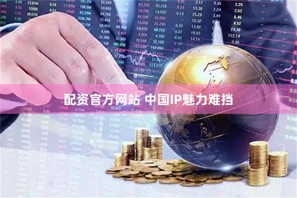 配资官方网站 中国IP魅力难挡