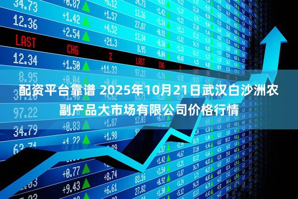 配资平台靠谱 2025年10月21日武汉白沙洲农副产品大市场有限公司价格行情