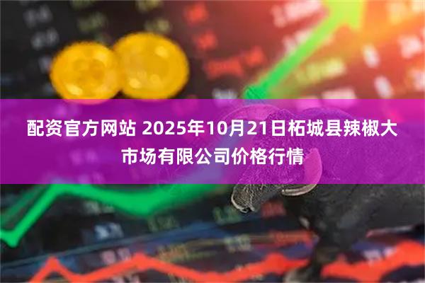 配资官方网站 2025年10月21日柘城县辣椒大市场有限公司价格行情