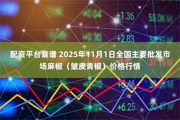 配资平台靠谱 2025年11月1日全国主要批发市场麻椒（皱皮青椒）价格行情