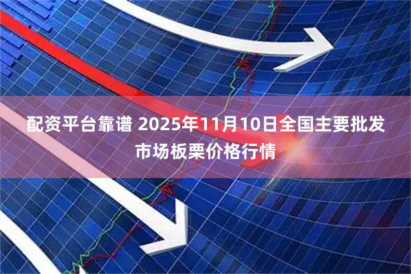 配资平台靠谱 2025年11月10日全国主要批发市场板栗价格行情