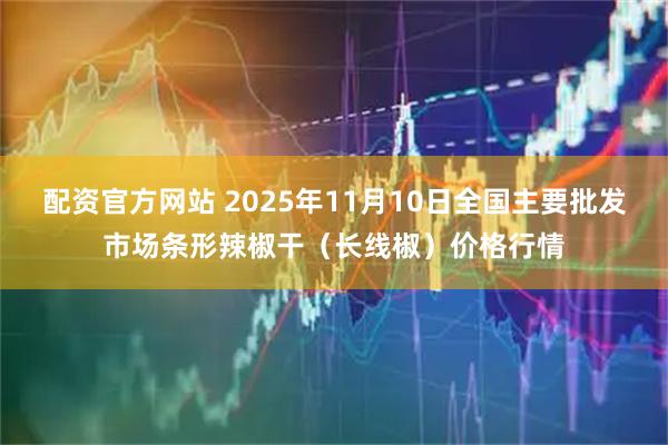 配资官方网站 2025年11月10日全国主要批发市场条形辣椒干（长线椒）价格行情