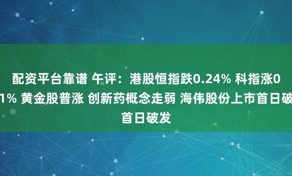 配资平台靠谱 午评：港股恒指跌0.24% 科指涨0.11% 黄金股普涨 创新药概念走弱 海伟股份上市首日破发