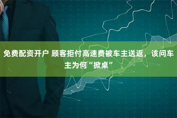 免费配资开户 顾客拒付高速费被车主送返，该问车主为何“掀桌”