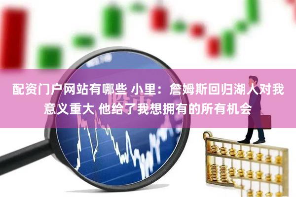 配资门户网站有哪些 小里：詹姆斯回归湖人对我意义重大 他给了我想拥有的所有机会